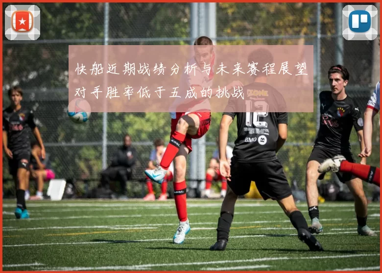 快船近期战绩分析与未来赛程展望对手胜率低于五成的挑战