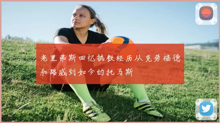 老里弗斯回忆执教经历从克劳福德和路威到如今的托马斯