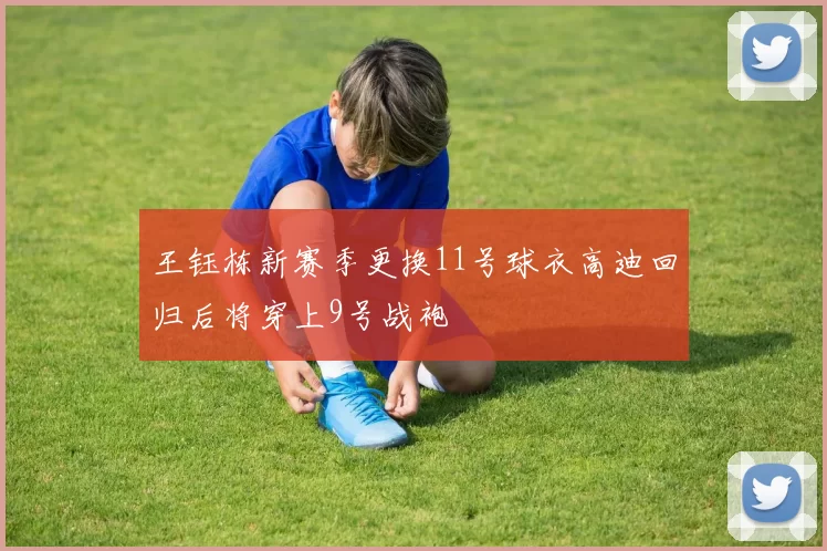王钰栋新赛季更换11号球衣高迪回归后将穿上9号战袍