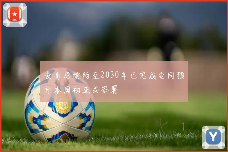 麦肯尼续约至2030年已完成合同预计本周初正式签署