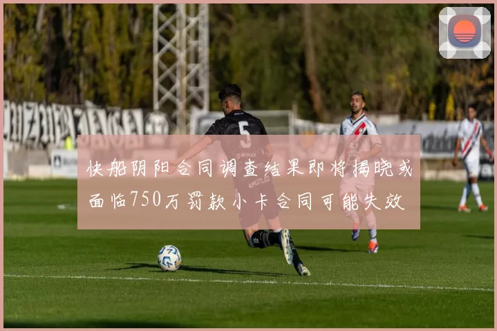 快船阴阳合同调查结果即将揭晓或面临750万罚款小卡合同可能失效