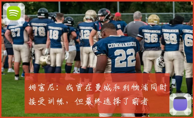 姆富尼：我曾在曼城和利物浦同时接受训练，但最终选择了前者