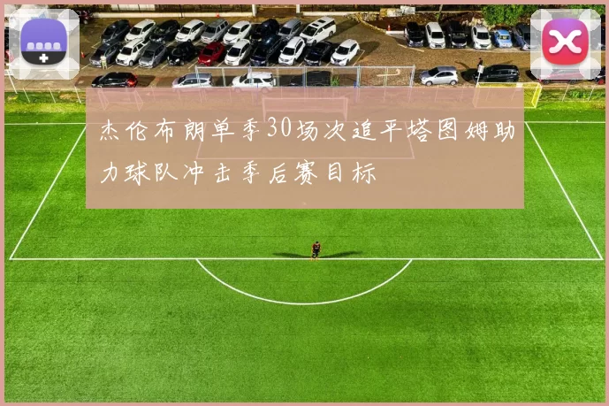 杰伦布朗单季30场次追平塔图姆助力球队冲击季后赛目标
