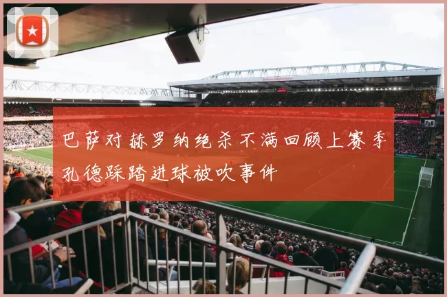 巴萨对赫罗纳绝杀不满回顾上赛季孔德踩踏进球被吹事件
