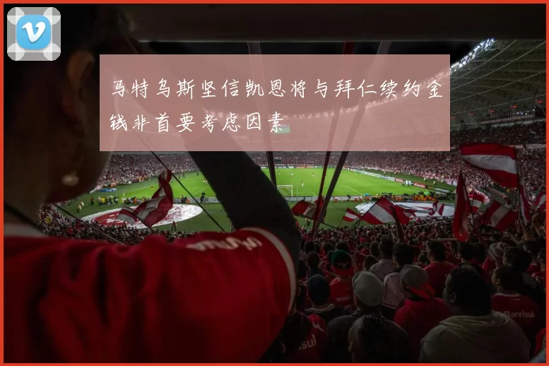 马特乌斯坚信凯恩将与拜仁续约金钱非首要考虑因素