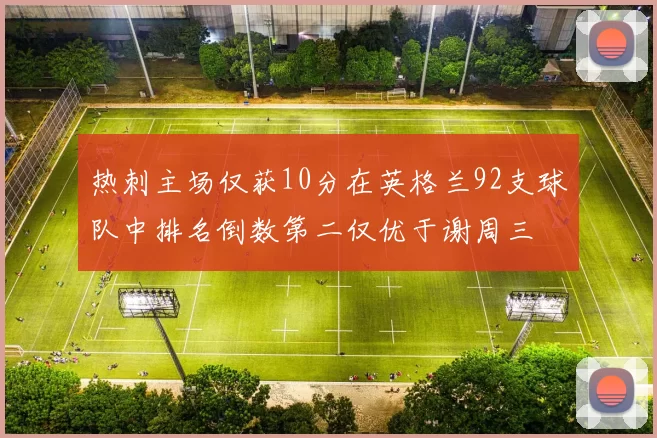 热刺主场仅获10分在英格兰92支球队中排名倒数第二仅优于谢周三