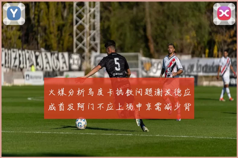 火媒分析乌度卡执教问题谢泼德应成首发阿门不应上场申京需减少背打次数