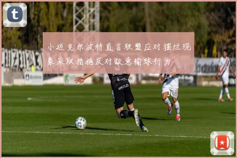 小迈克尔波特直言联盟应对摆烂现象采取措施反对故意输球行为