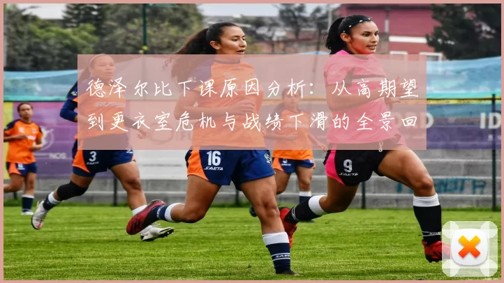 德泽尔比下课原因分析：从高期望到更衣室危机与战绩下滑的全景回顾
