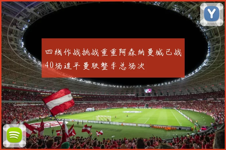 四线作战挑战重重阿森纳曼城已战40场追平曼联整季总场次